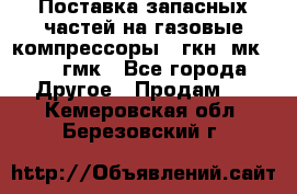 Поставка запасных частей на газовые компрессоры 10гкн, мк-8,10 гмк - Все города Другое » Продам   . Кемеровская обл.,Березовский г.